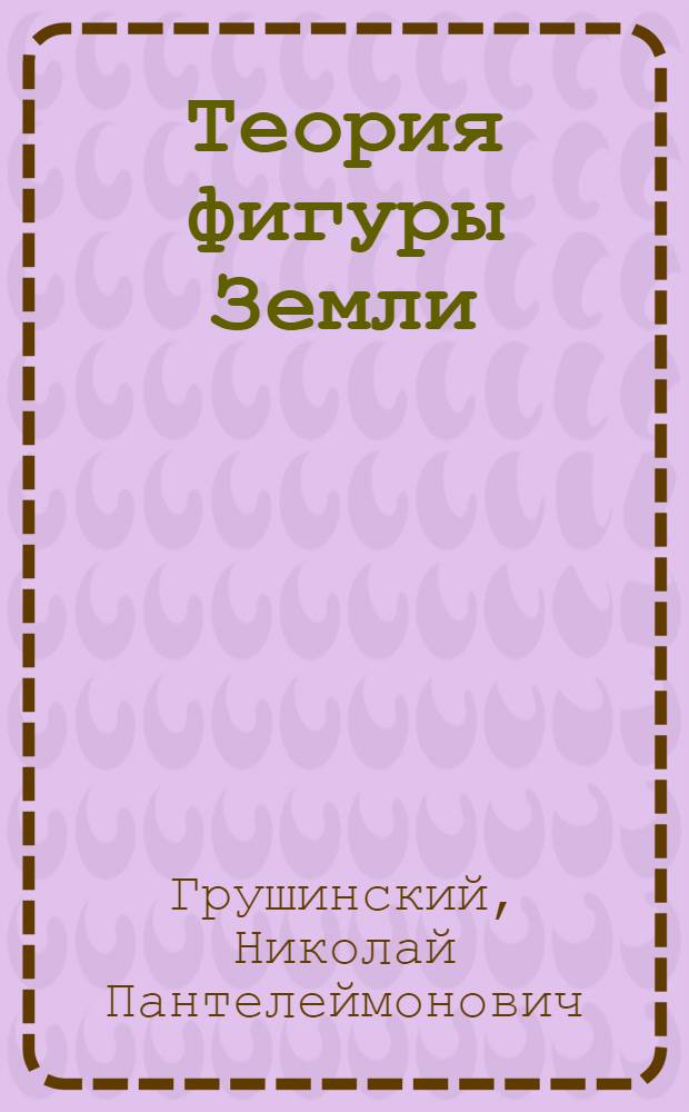 Теория фигуры Земли : Учебник для студентов вузов по спец. "Астрономия" и "Астрономогеодезия"