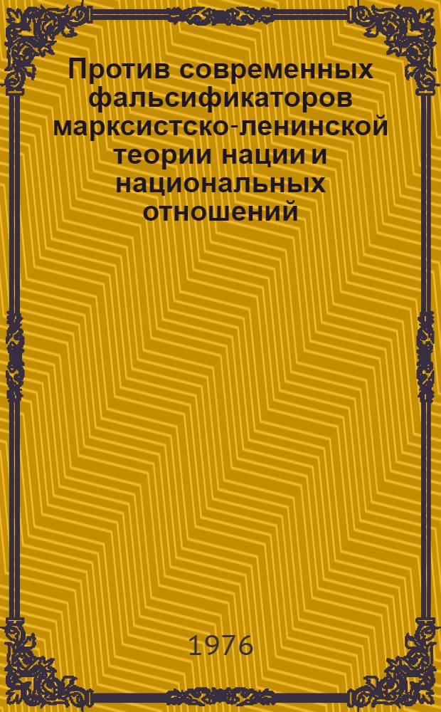 Против современных фальсификаторов марксистско-ленинской теории нации и национальных отношений : Автореф. дис. на соиск. учен. степени канд. филос. наук : (09.00.02)