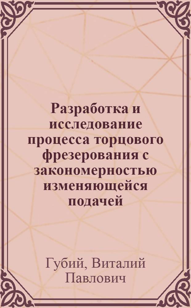 Разработка и исследование процесса торцового фрезерования с закономерностью изменяющейся подачей : Автореф. дис. на соиск. учен. степени канд. техн. наук : (05.02.08)
