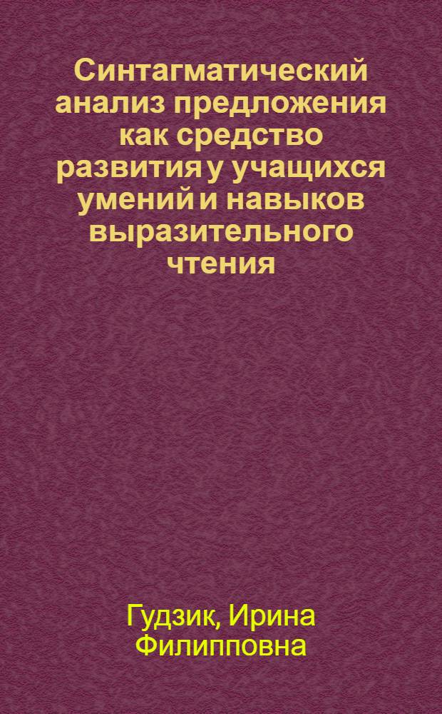 Синтагматический анализ предложения как средство развития у учащихся умений и навыков выразительного чтения : (На материале укр. яз. в рус. школе) : Автореф. дис. на соиск. учен. степени канд. пед. наук : (13.00.02)