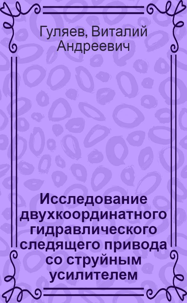 Исследование двухкоординатного гидравлического следящего привода со струйным усилителем : Автореф. дис. на соиск. учен. степени канд. техн. наук : (05.02.07)