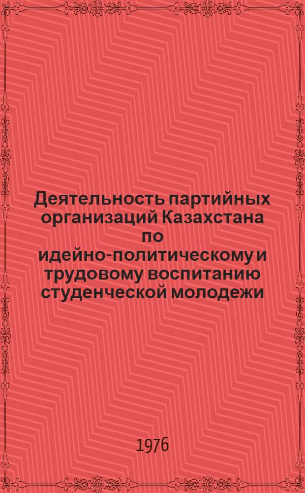 Деятельность партийных организаций Казахстана по идейно-политическому и трудовому воспитанию студенческой молодежи (1966-1975 гг.) : Автореф. дис. на соиск. учен. степени канд. ист. наук : (07.00.01)