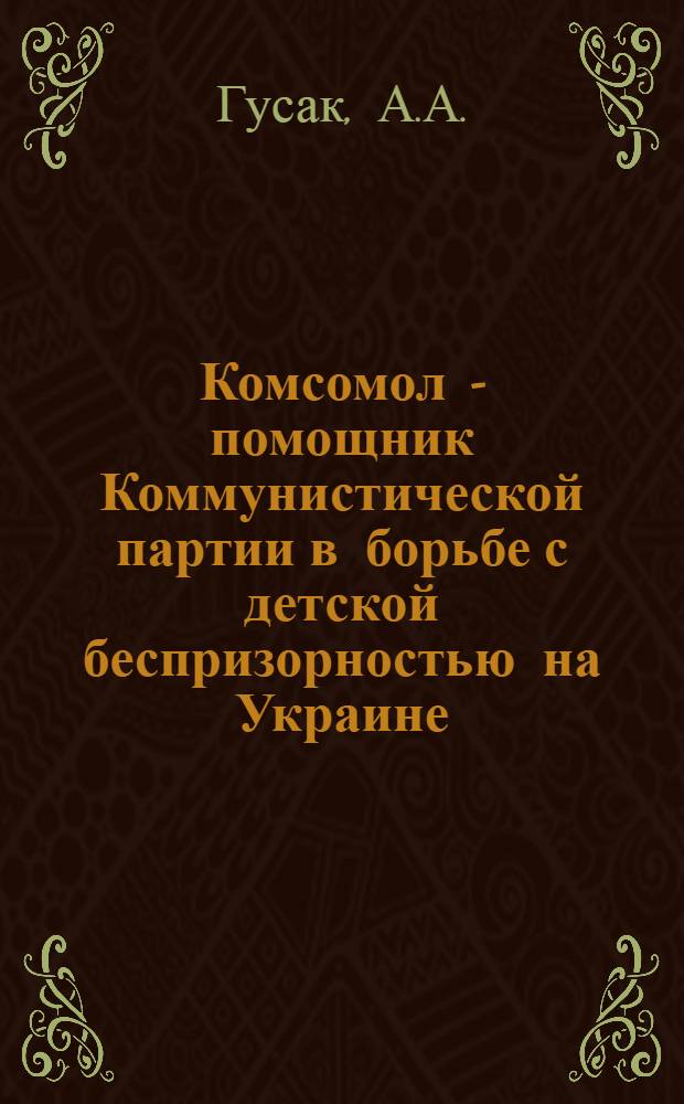 Комсомол - помощник Коммунистической партии в борьбе с детской беспризорностью на Украине (1921-1928 гг.) : Автореф. дис. на соиск. учен. степени канд. ист. наук : (07.00.01)