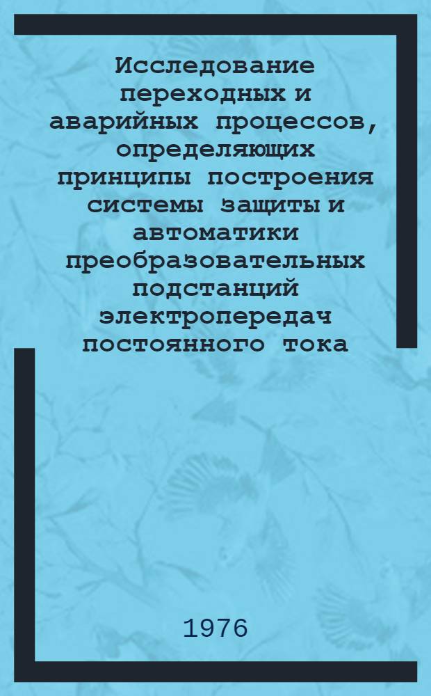 Исследование переходных и аварийных процессов, определяющих принципы построения системы защиты и автоматики преобразовательных подстанций электропередач постоянного тока : Автореф. дис. на соиск. учен. степени к. т. н