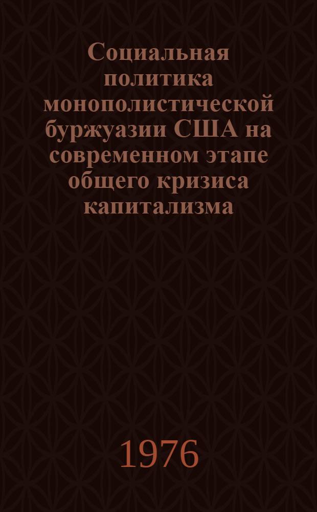 Социальная политика монополистической буржуазии США на современном этапе общего кризиса капитализма : Автореф. дис. на соиск. учен. степени д-ра филос. наук : (09.00.02)