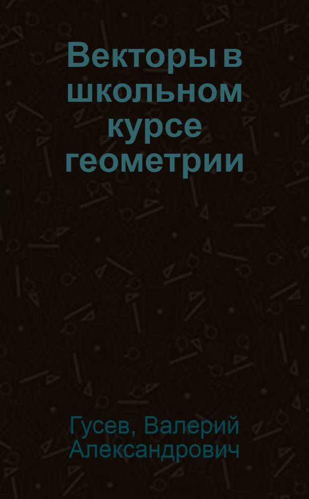 Векторы в школьном курсе геометрии : (Пособие для учителей)