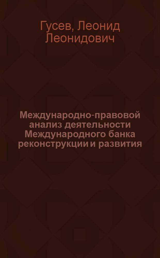 Международно-правовой анализ деятельности Международного банка реконструкции и развития (МБРР) по предоставлению займов странам "третьего мира" : Автореф. дис. на соиск. учен. степени канд. юрид. наук : (12.00.10)