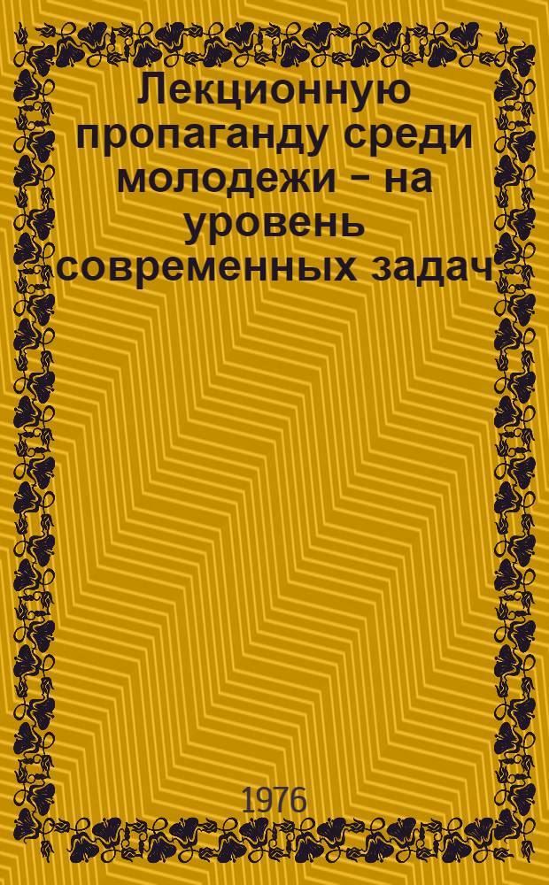 Лекционную пропаганду среди молодежи - на уровень современных задач : (Обзорная рецензия на материалы в помощь лектору, подгот. обл. организациями о-ва "Знание" РСФСР)