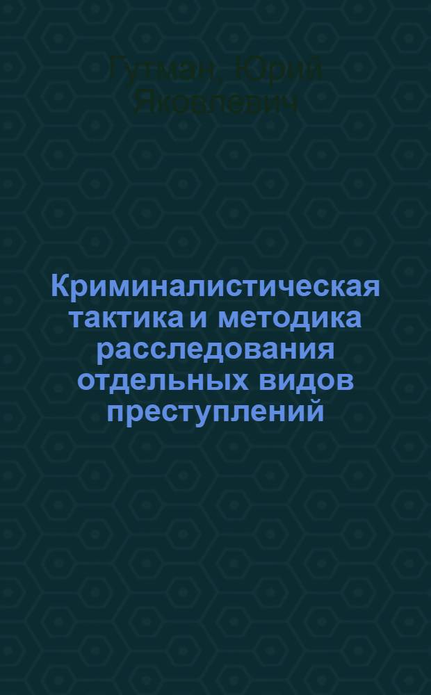 Криминалистическая тактика и методика расследования отдельных видов преступлений : Учеб.-метод. пособие для слушателей-заочников спец. сред. школ милиции МВД СССР
