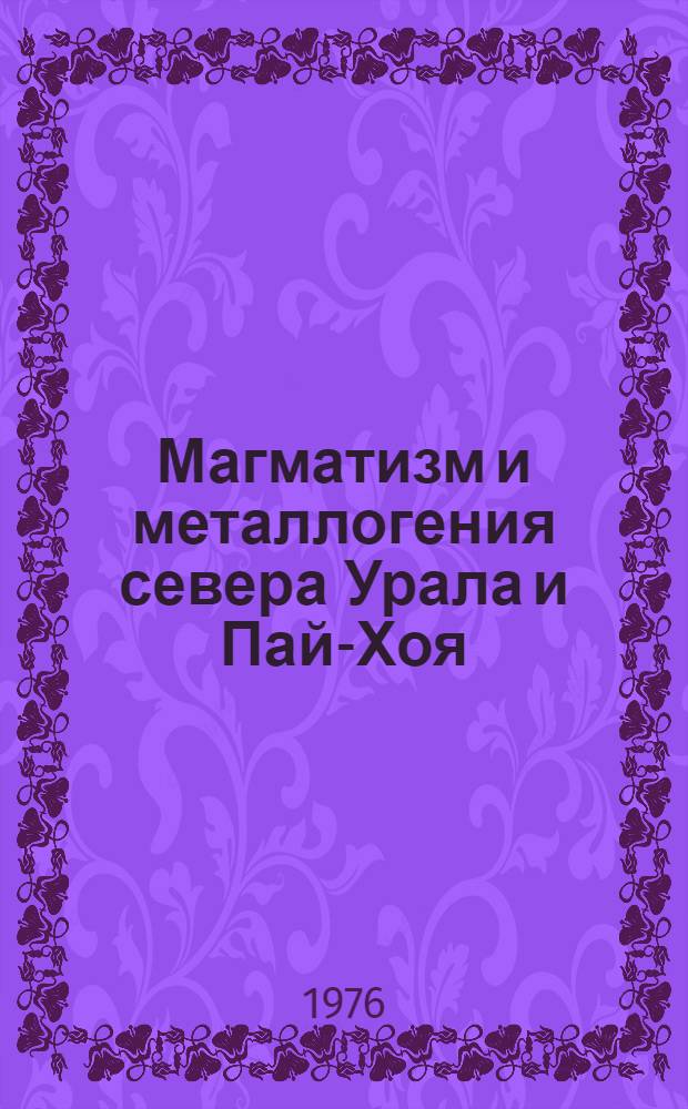 Магматизм и металлогения севера Урала и Пай-Хоя : Сборник статей