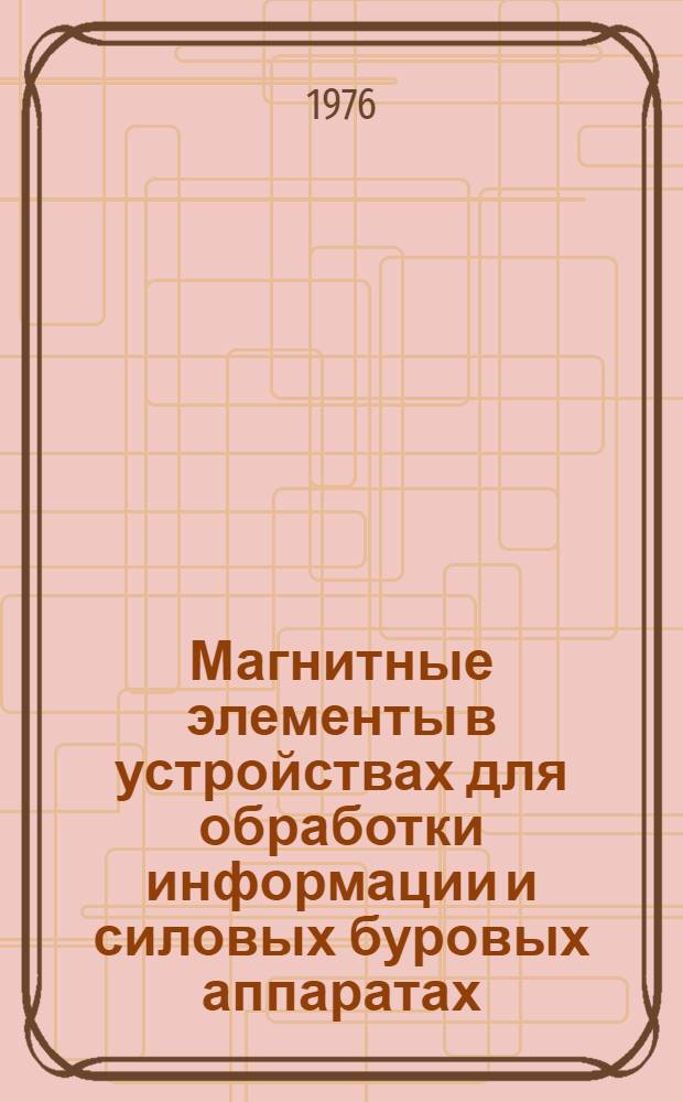Магнитные элементы в устройствах для обработки информации и силовых буровых аппаратах : Сборник статей