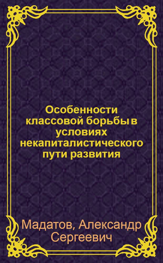 Особенности классовой борьбы в условиях некапиталистического пути развития : Автореф. дис. на соиск. учен. степени канд. филос. наук : (09.00.02)