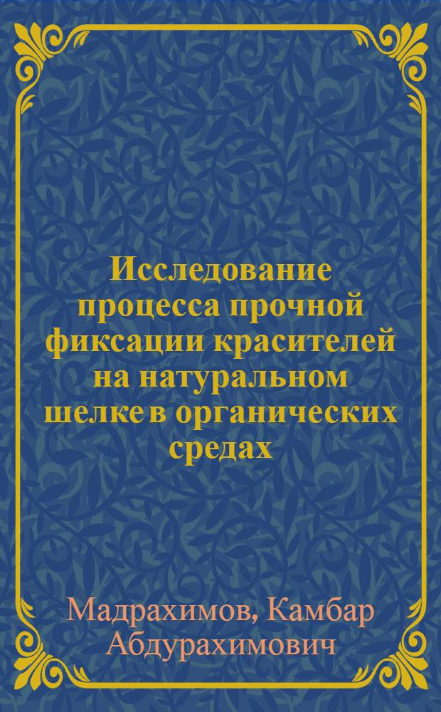 Исследование процесса прочной фиксации красителей на натуральном шелке в органических средах : Автореф. дис. на соиск. учен. степени канд. техн. наук : (05.19.03)