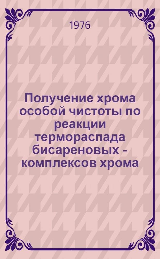 Получение хрома особой чистоты по реакции термораспада бисареновых - комплексов хрома : Автореф. дис. на соиск. учен. степени к. х. н