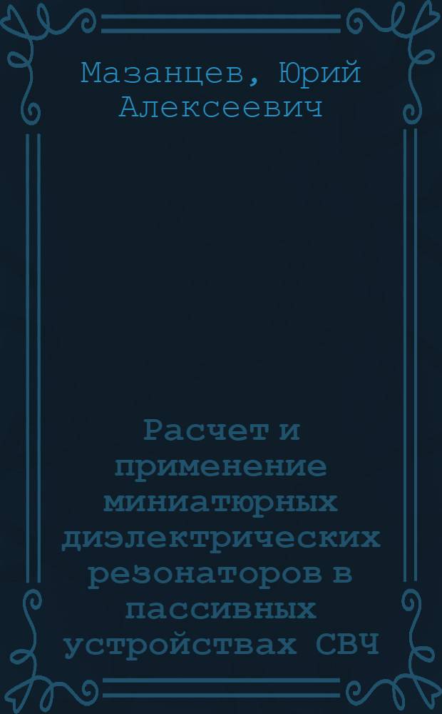 Расчет и применение миниатюрных диэлектрических резонаторов в пассивных устройствах СВЧ : Автореф. дис. на соиск. учен. степени к. т. н