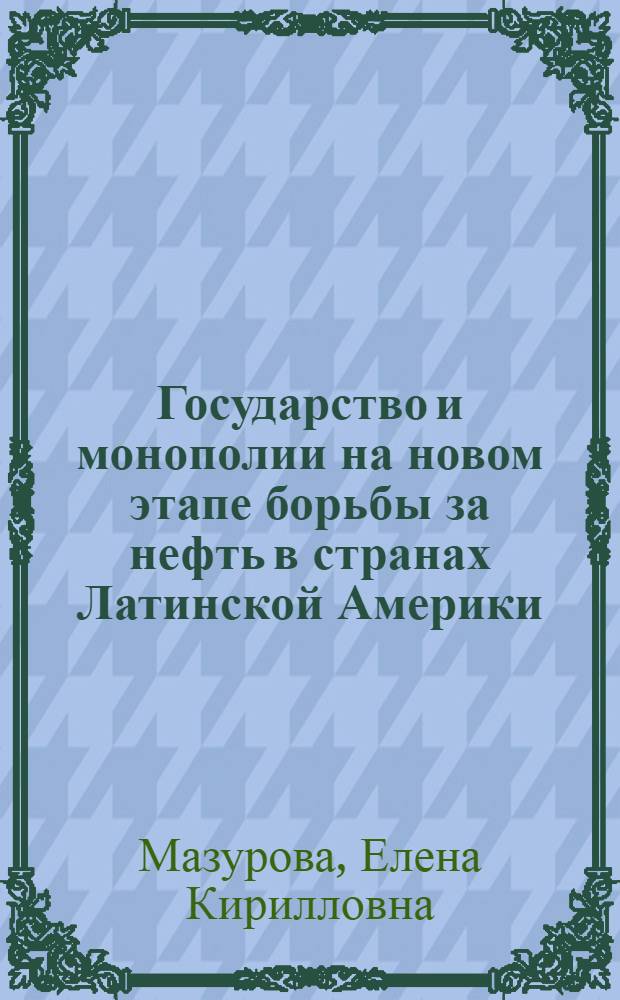 Государство и монополии на новом этапе борьбы за нефть в странах Латинской Америки : Автореф. дис. на соиск. учен. степени канд. экон. наук : (08.00.14)