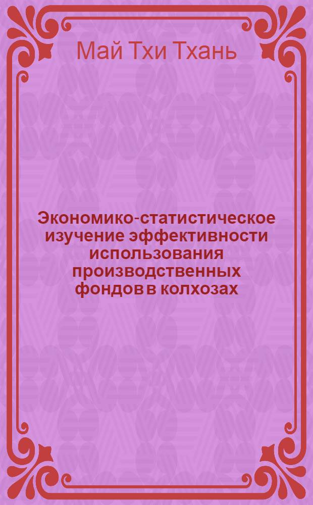 Экономико-статистическое изучение эффективности использования производственных фондов в колхозах : (На примере колхозов Зап. зоны Краснодар. края) : Автореф. дис. на соиск. учен. степени канд. экон. наук : (08.00.11)