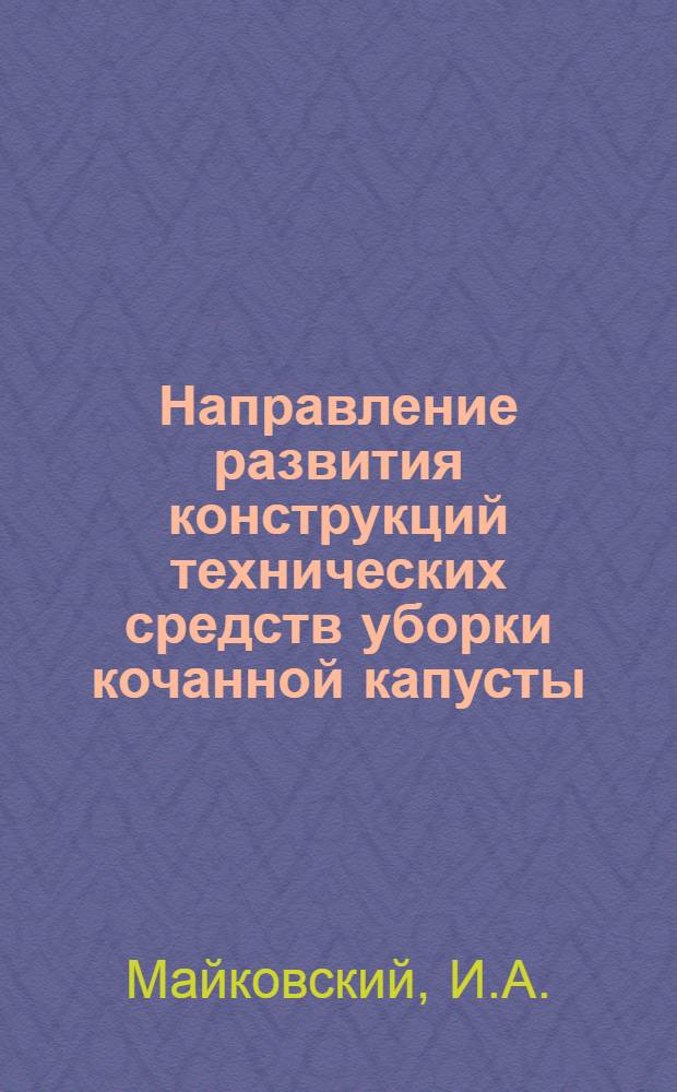 Направление развития конструкций технических средств уборки кочанной капусты : (Отеч. и зарубеж. опыт) : Обзор