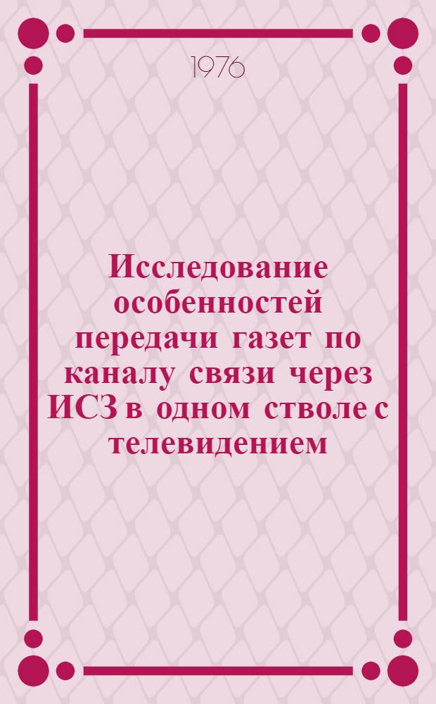 Исследование особенностей передачи газет по каналу связи через ИСЗ в одном стволе с телевидением : Автореф. дис. на соиск. учен. степени канд. техн. наук : (05.12.15)