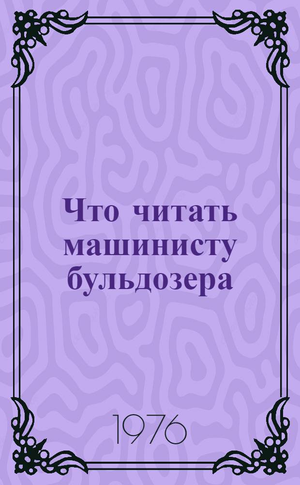 Что читать машинисту бульдозера : Рек. указ. литературы