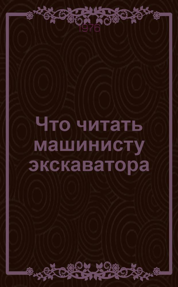 Что читать машинисту экскаватора : Рек. указ. литературы