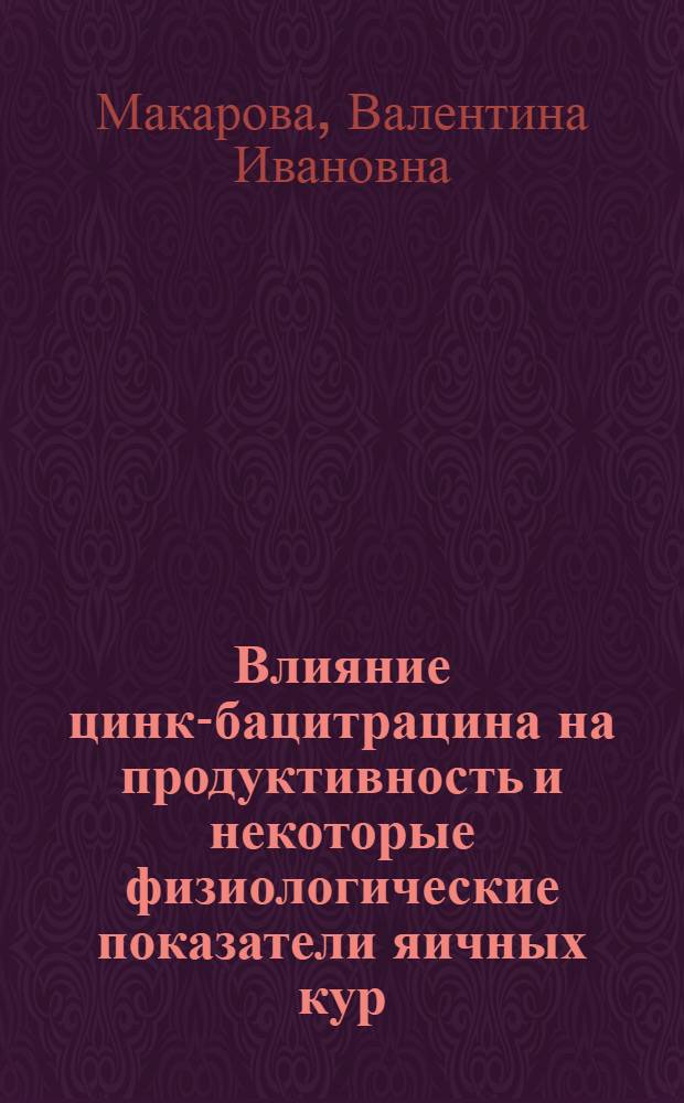 Влияние цинк-бацитрацина на продуктивность и некоторые физиологические показатели яичных кур : Автореф. дис. на соиск. учен. степени канд. с.-х. наук : (06.02.02)