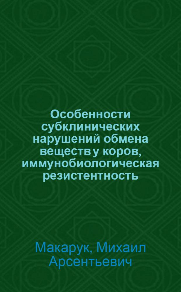 Особенности субклинических нарушений обмена веществ у коров, иммунобиологическая резистентность, состав молозива и заболеваемость телят в неонатальный период : Автореф. дис. на соиск. учен. степени канд. вет. наук : (16.00.01)