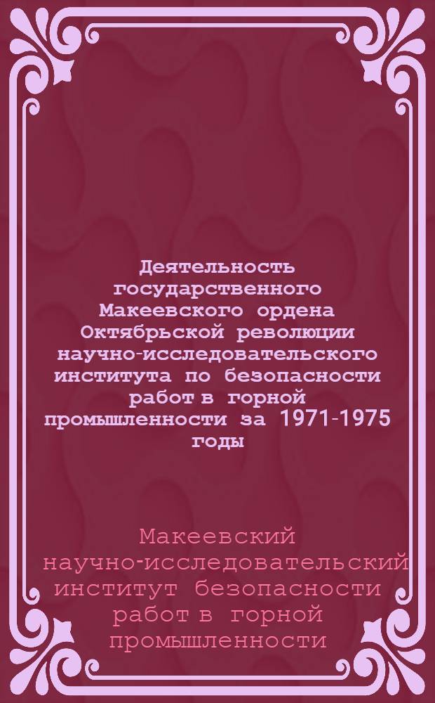 Деятельность государственного Макеевского ордена Октябрьской революции научно-исследовательского института по безопасности работ в горной промышленности за 1971-1975 годы