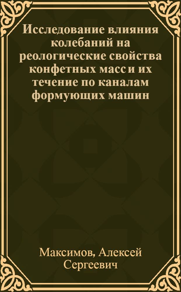 Исследование влияния колебаний на реологические свойства конфетных масс и их течение по каналам формующих машин : Автореф. дис. на соиск. учен. степени канд. техн. наук : (05.02.14)