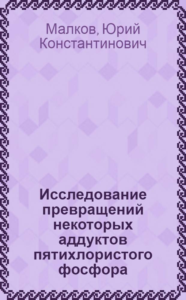 Исследование превращений некоторых аддуктов пятихлористого фосфора : Автореф. дис. на соиск. учен. степени канд. хим. наук : (02.00.08)