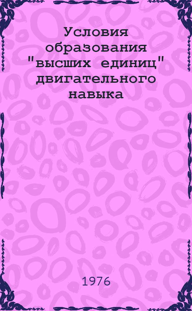 Условия образования "высших единиц" двигательного навыка : Автореф. дис. на соиск. учен. степени канд. психол. наук : (19.00.07)