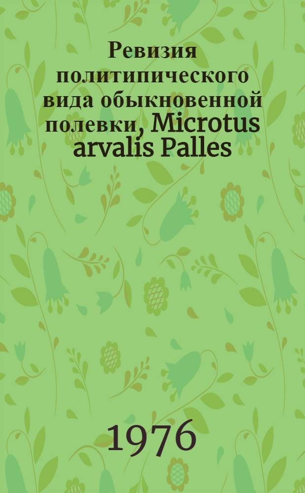 Ревизия политипического вида обыкновенной полевки, Microtus arvalis Palles (Rodentia, Cricetidae) и проблема видов-двойников у млекопитающих : Автореф. дис. на соиск. учен. степени канд. биол. наук : (03.00.08)