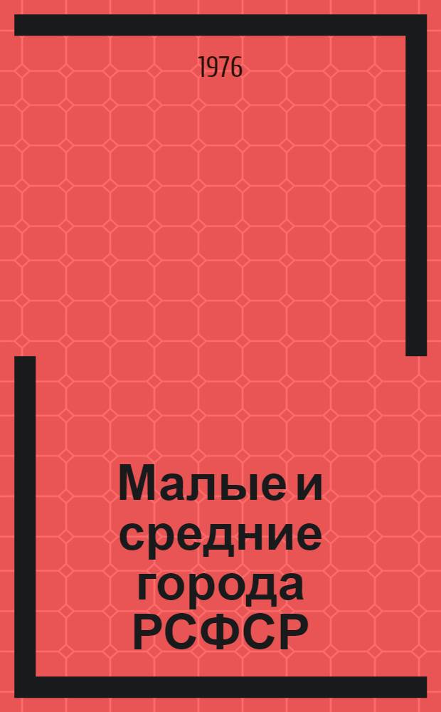 Малые и средние города РСФСР : Характеристика, условия и направления развития : Науч.-информ. сборник