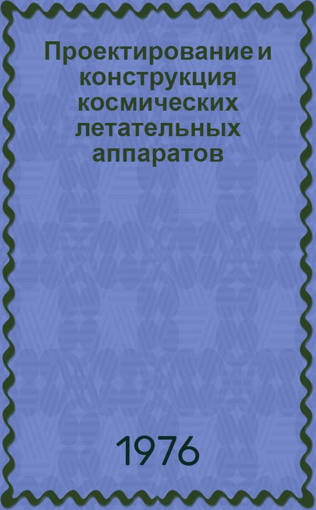 Проектирование и конструкция космических летательных аппаратов : Учеб. пособие : Ч. 1-