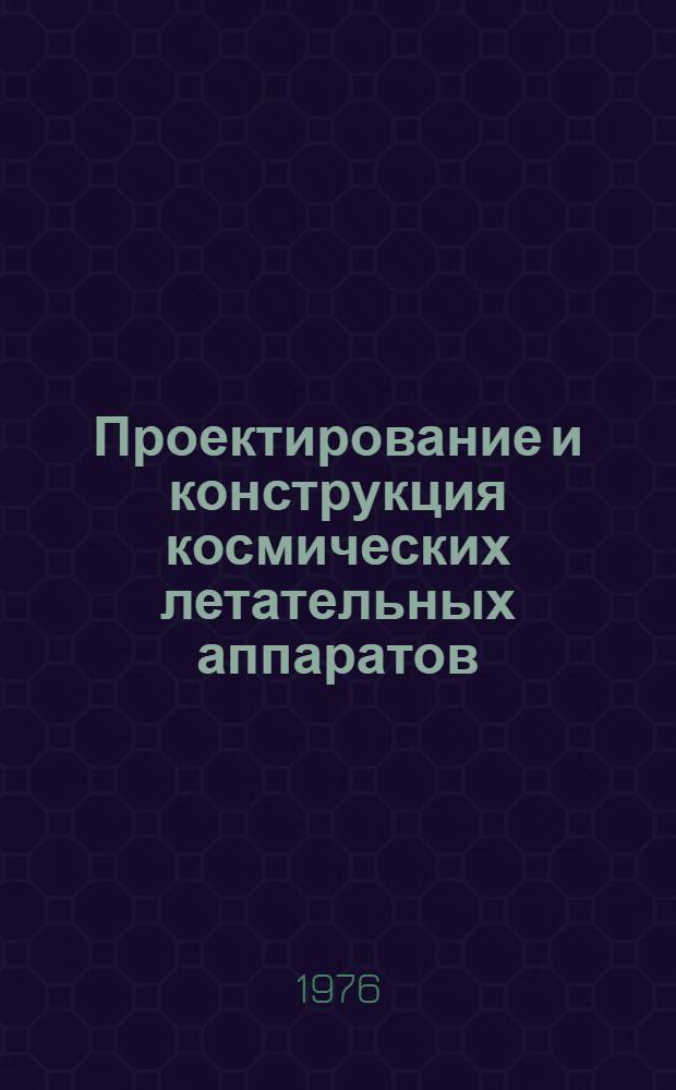 Проектирование и конструкция космических летательных аппаратов : [Учеб. пособие] Ч. 1-. Ч. 1 : Типы аппаратов