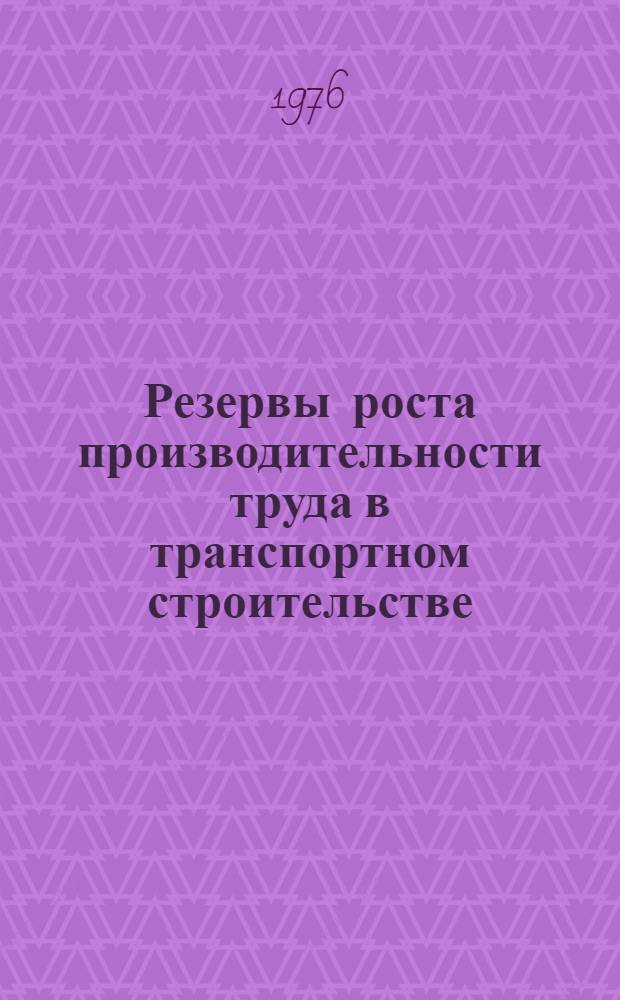Резервы роста производительности труда в транспортном строительстве : Опыт внедрения системы бездефектного выполнения работ и сдачи их с первого предъявления в строит. организациях и на пром. предприятиях трансп. стр-ва : Аналит. обзор