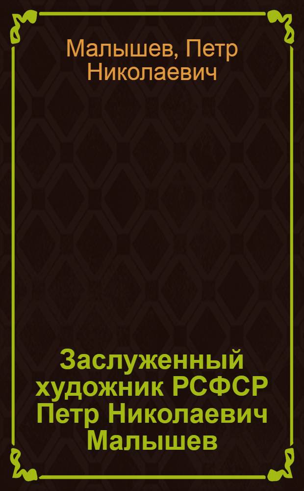 Заслуженный художник РСФСР Петр Николаевич Малышев : 1909-1976 : Каталог выставки