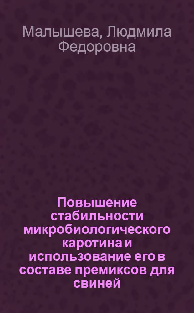 Повышение стабильности микробиологического каротина и использование его в составе премиксов для свиней : Автореф. дис. на соиск. учен. степени канд. с.-х. наук : (06.02.02)