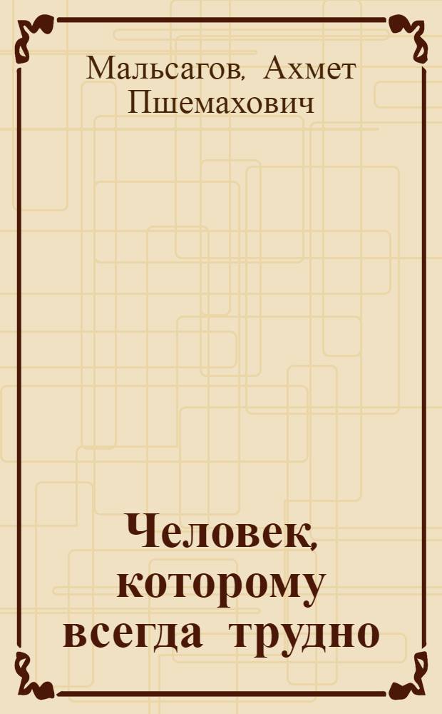 Человек, которому всегда трудно : Роман : Для ст. возраста