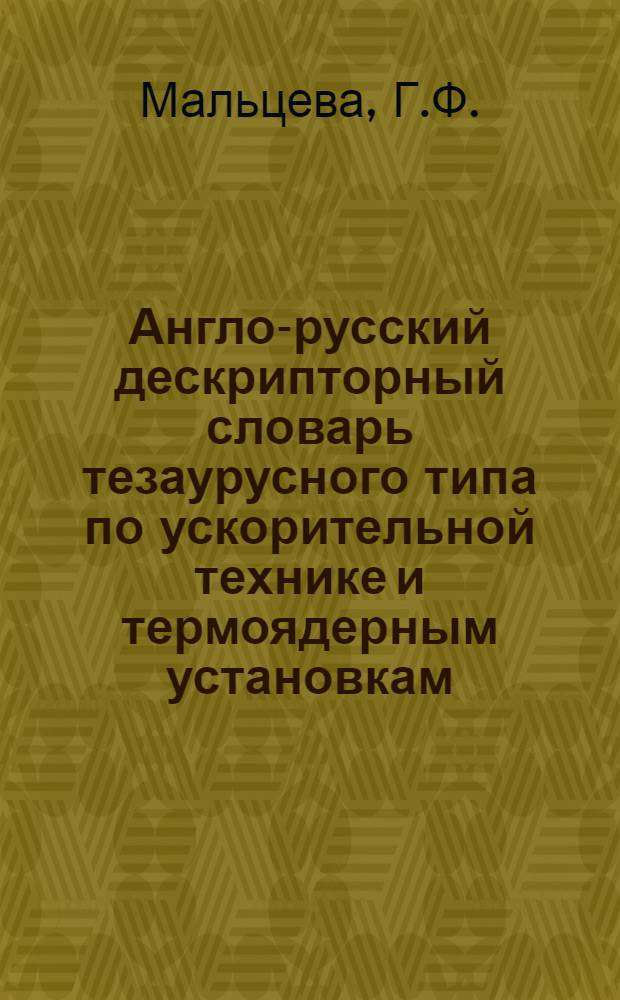 Англо-русский дескрипторный словарь тезаурусного типа по ускорительной технике и термоядерным установкам : Ч. 1-