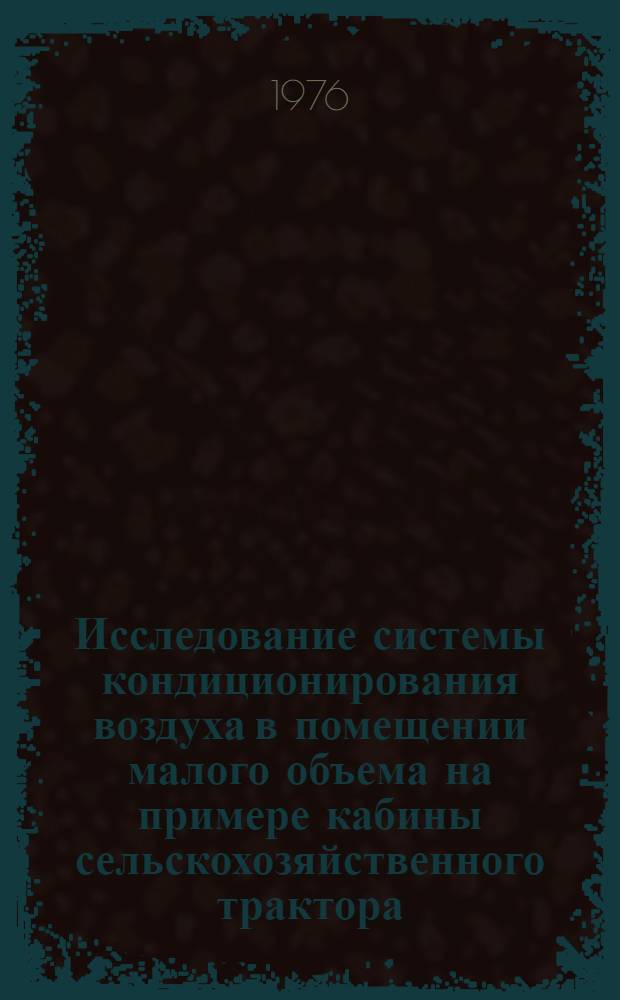 Исследование системы кондиционирования воздуха в помещении малого объема на примере кабины сельскохозяйственного трактора : Автореф. дис. на соиск. учен. степени канд. техн. наук : (05.23.03)