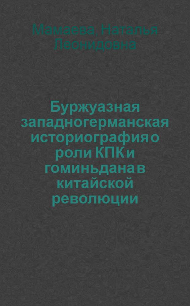 Буржуазная западногерманская историография о роли КПК и гоминьдана в китайской революции (1925-1949 гг.) : Автореф. дис. на соиск. учен. степени канд. ист. наук : (07.00.04)