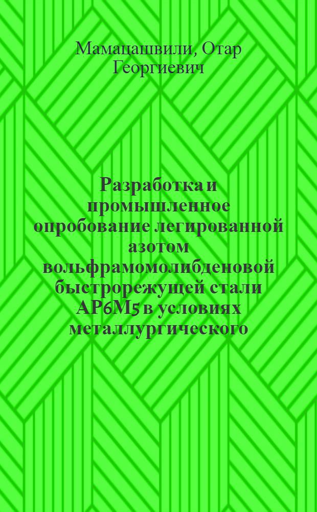 Разработка и промышленное опробование легированной азотом вольфрамомолибденовой быстрорежущей стали АР6М5 в условиях металлургического, инструментального и машиностроительного производства : Автореф. дис. на соиск. учен. степени канд. техн. наук : (05.16.01)