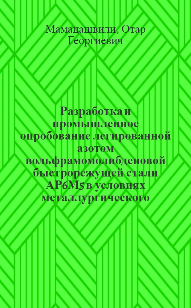 Разработка и промышленное опробование легированной азотом вольфрамомолибденовой быстрорежущей стали АР6М5 в условиях металлургического, инструментального и машиностроительного производства : Автореф. дис. на соиск. учен. степени канд. техн. наук : (05.16.01)