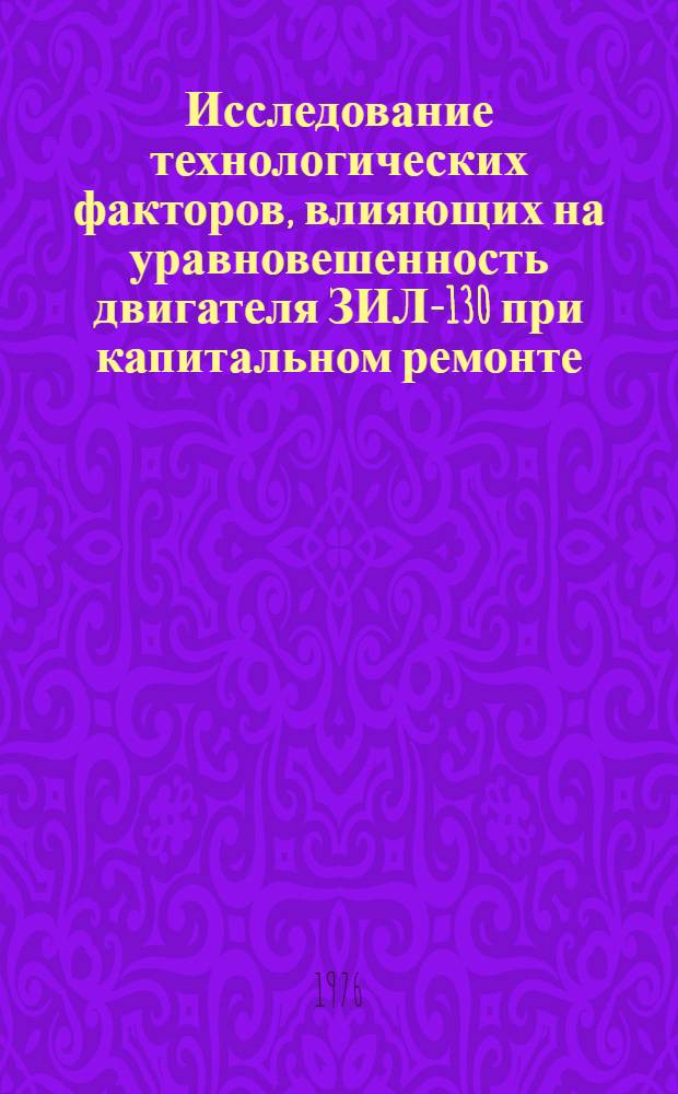 Исследование технологических факторов, влияющих на уравновешенность двигателя ЗИЛ-130 при капитальном ремонте, с целью их оптимизации : Автореф. дис. на соиск. учен. степени канд. техн. наук : (05.02.08)