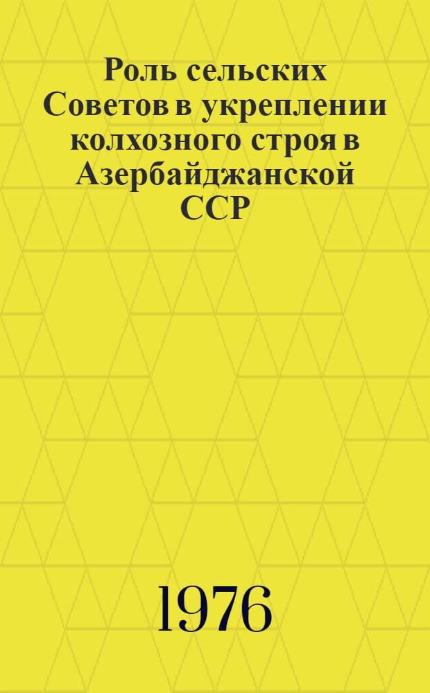 Роль сельских Советов в укреплении колхозного строя в Азербайджанской ССР (1933 - июнь 1941 гг.) : Автореф. дис. на соиск. учен. степени канд. ист. наук : (07.00.02)