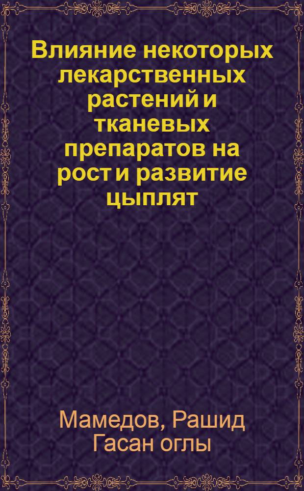 Влияние некоторых лекарственных растений и тканевых препаратов на рост и развитие цыплят : Автореф. дис. на соиск. учен. степени канд. вет. наук : (16.00.08)