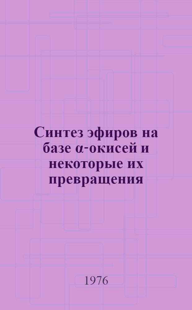 Синтез эфиров на базе &alpha;-окисей и некоторые их превращения : Автореф. дис., представл. на соиск. учен. степени к. х. н