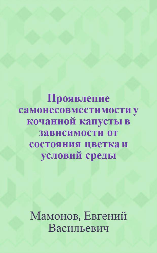 Проявление самонесовместимости у кочанной капусты в зависимости от состояния цветка и условий среды : Автореф. дис. на соиск. учен. степени канд. с.-х. наук : (06.01.05)