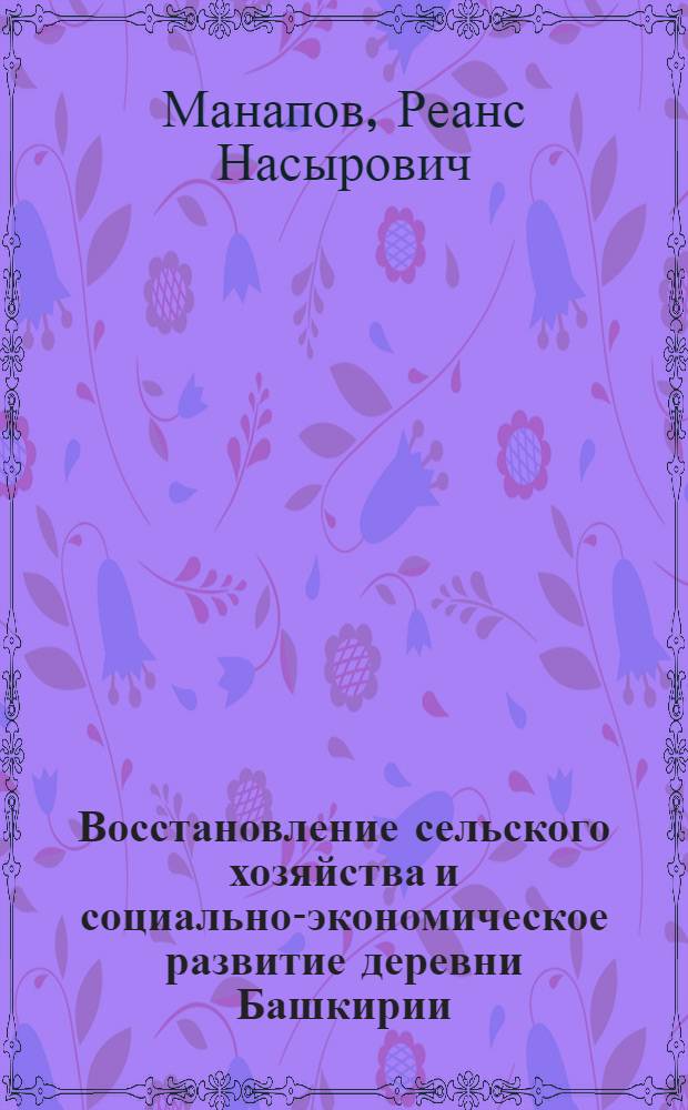 Восстановление сельского хозяйства и социально-экономическое развитие деревни Башкирии (1921-1927 гг.) : Автореф. дис. на соиск. учен. степени канд. ист. наук : (07.00.02)